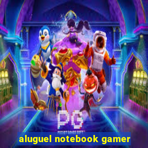 aluguel notebook gamer